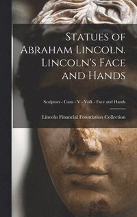 bokomslag Statues of Abraham Lincoln. Lincoln's Face and Hands; Sculptors - Casts - V - Volk - Face and Hands