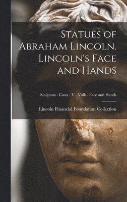 Statues of Abraham Lincoln. Lincoln's Face and Hands; Sculptors - Casts - V - Volk - Face and Hands 1