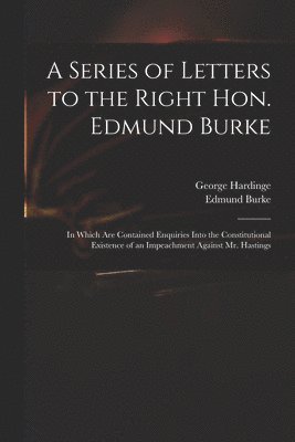 bokomslag A Series of Letters to the Right Hon. Edmund Burke; in Which Are Contained Enquiries Into the Constitutional Existence of an Impeachment Against Mr. Hastings