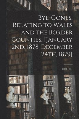 bokomslag Bye-gones, Relating to Wales and the Border Counties. [January 2nd, 1878-December 24th, 1879]; 1880-1881