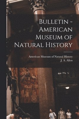 American Museum Of Natural History, J. A. (Joel Asaph) Allen - Bulletin - American Museum of Natural History, Häftad