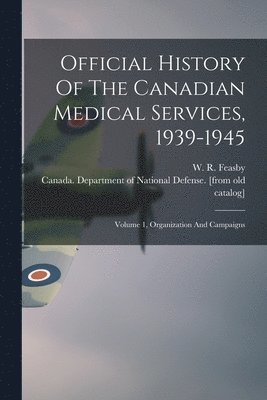 Official History Of The Canadian Medical Services, 1939-1945: Volume 1, Organization And Campaigns, Häftad