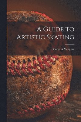 George A Meagher, George A. Meagher - Guide to Artistic Skating, Häftad