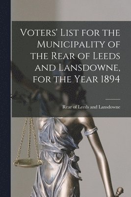 Voters' List for the Municipality of the Rear of Leeds and Lansdowne, for the Year 1894 [microform] 1