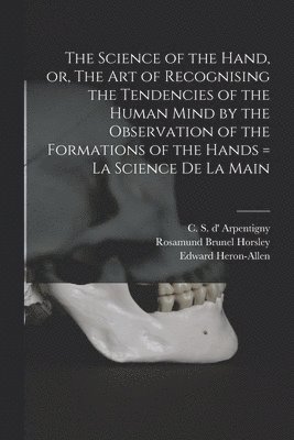 Rosamund Brunel Horsley, C. S. D' (Casimir Stanisl Arpentigny, Edward Heron-Allen - Science of the Hand, or, The Art of Recognising the Tendencies of the Human Mind by the Observation of the Formations of the Hands = La Science De La Main, Häftad