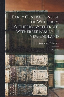 Early Generations of the Wetherby, Witherby, Wetherbee, Witherbee Family in New England: AAddenda 1