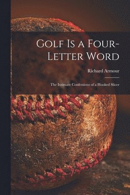 Golf is a Four-letter Word; the Intimate Confessions of a Hooked Slicer 1