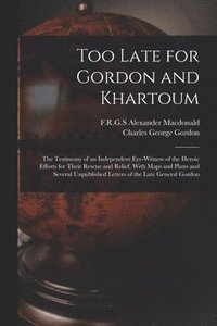 bokomslag Too Late for Gordon and Khartoum; the Testimony of an Independent Eye-witness of the Heroic Efforts for Their Rescue and Relief. With Maps and Plans and Several Unpublished Letters of the Late