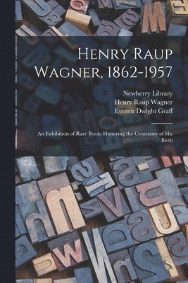 Henry Raup Wagner, 1862-1957: an Exhibition of Rare Books Honoring the Centenary of His Birth 1