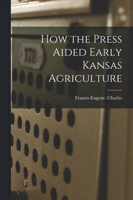 bokomslag How the Press Aided Early Kansas Agriculture