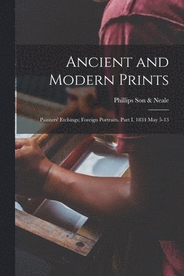 Ancient and Modern Prints; Painters' Etchings; Foreign Portraits. Part I. 1834 May 5-13 1