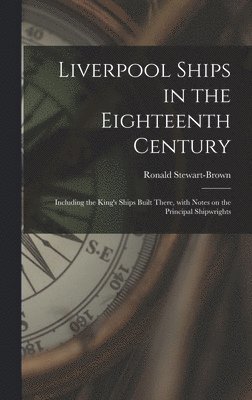 bokomslag Liverpool Ships in the Eighteenth Century: Including the King's Ships Built There, With Notes on the Principal Shipwrights