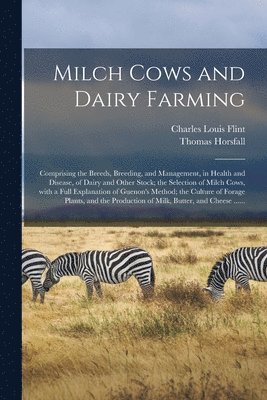 Milch Cows and Dairy Farming; Comprising the Breeds, Breeding, and Management, in Health and Disease, of Dairy and Other Stock; the Selection of Milch Cows, With a Full Explanation of Guenon's 1