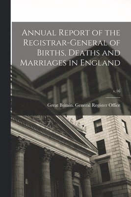 Annual Report of the Registrar-General of Births, Deaths and Marriages in England; v.16 1