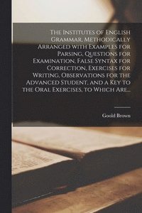 bokomslag The Institutes of English Grammar, Methodically Arranged With Examples for Parsing, Questions for Examination, False Syntax for Correction, Exercises for Writing, Observations for the Advanced