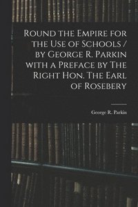 bokomslag Round the Empire for the Use of Schools / by George R. Parkin With a Preface by The Right Hon. The Earl of Rosebery