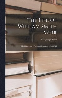 bokomslag The Life of William Smith Muir; His Forebears, Wives and Posterity, 1769-1956