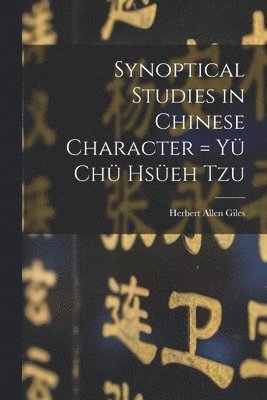 Synoptical Studies in Chinese Character = Yu&#776; Chu&#776; Hsu&#776;eh Tzu 1