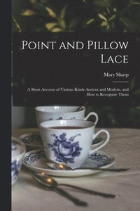 bokomslag Point and Pillow Lace; a Short Account of Various Kinds Ancient and Modern, and How to Recognize Them