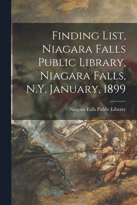Finding List, Niagara Falls Public Library, Niagara Falls, N.Y. January, 1899 1