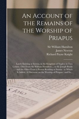An Account of the Remains of the Worship of Priapus 1