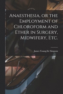 James Young Simpson - Anaesthesia, or the Employment of Chloroform and Ether in Surgery, Midwifery, Etc., Häftad