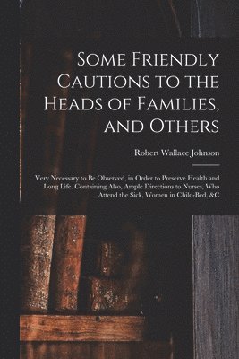 Robert Wallace B.  or Johnson - Some Friendly Cautions to the Heads of Families, and Others, Häftad