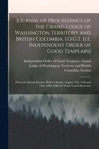 bokomslag Journal of Proceedings of the Grand Lodge of Washington Territory and British Columbia, I.O.G.T. [i.e. Independent Order of Good Templars] [microform]