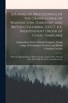Independent Order of Good Templars G - Journal of Proceedings of the Grand Lodge of Washington Territory and British Columbia, I.O.G.T. [i.e. Independent Order of Good Templars] [microform], Häftad