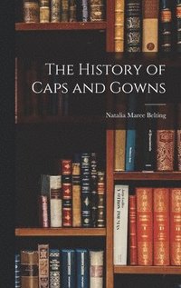 bokomslag The History of Caps and Gowns