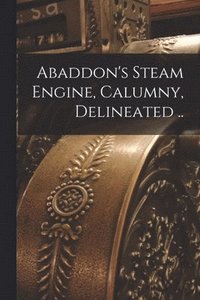 bokomslag Abaddon's Steam Engine, Calumny, Delineated ..