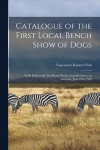 bokomslag Catalogue of the First Local Bench Show of Dogs [microform]