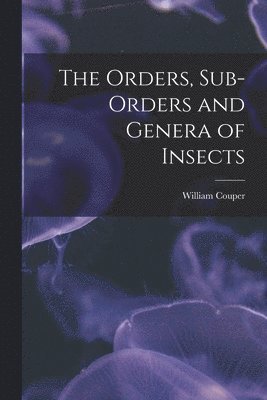 The Orders, Sub-orders and Genera of Insects [microform] 1