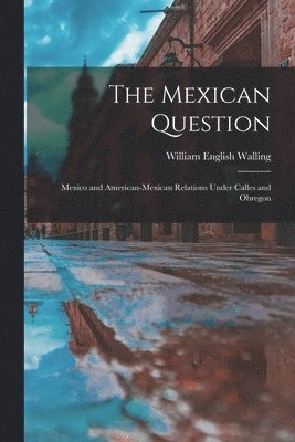 The Mexican Question: Mexico and American-Mexican Relations Under Calles and Obregon 1