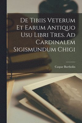 De Tibiis Veterum Et Earum Antiquo Usu Libri Tres. Ad Cardinalem Sigismundum Chigi 1
