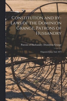 Constitution and By-laws of the Dominion Grange, Patrons of Husbandry [microform] 1