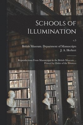 British Museum Department of Manuscr, J. a. (John Alexander) Herbert - Schools of Illumination; Reproductions From Manuscripts in the British Museum ... Printed by Order of the Trustees; v.5, Häftad