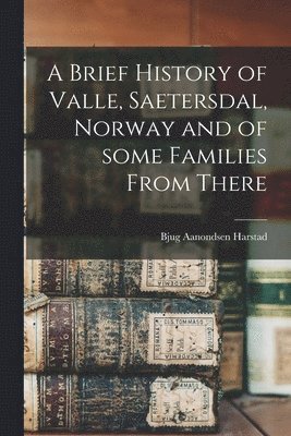 bokomslag A Brief History of Valle, Saetersdal, Norway and of Some Families From There