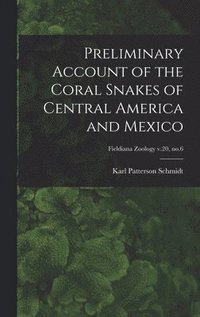 bokomslag Preliminary Account of the Coral Snakes of Central America and Mexico; Fieldiana Zoology v.20, no.6