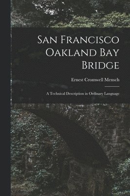 Ernest Cromwell Mensch - San Francisco Oakland Bay Bridge; a Technical Description in Ordinary Language, Häftad