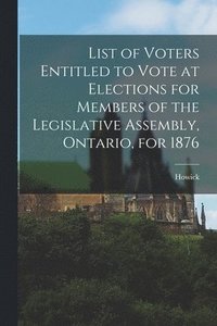 bokomslag List of Voters Entitled to Vote at Elections for Members of the Legislative Assembly, Ontario, for 1876 [microform]