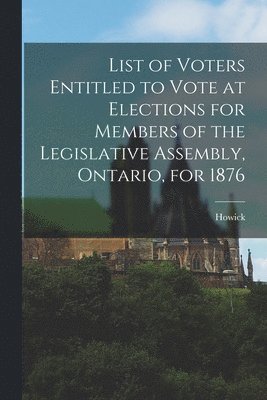 bokomslag List of Voters Entitled to Vote at Elections for Members of the Legislative Assembly, Ontario, for 1876 [microform]