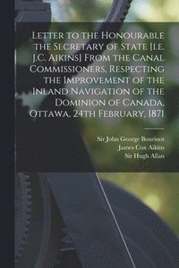 bokomslag Letter to the Honourable the Secretary of State [i.e. J.C. Aikins] From the Canal Commissioners, Respecting the Improvement of the Inland Navigation of the Dominion of Canada, Ottawa, 24th February,