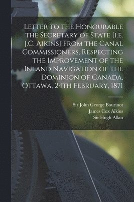 bokomslag Letter to the Honourable the Secretary of State [i.e. J.C. Aikins] From the Canal Commissioners, Respecting the Improvement of the Inland Navigation of the Dominion of Canada, Ottawa, 24th February...