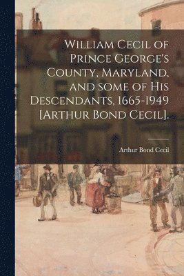 bokomslag William Cecil of Prince George's County, Maryland, and Some of His Descendants, 1665-1949 [Arthur Bond Cecil].