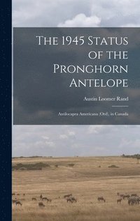 bokomslag The 1945 Status of the Pronghorn Antelope: Antilocapra Americana (Ord), in Canada