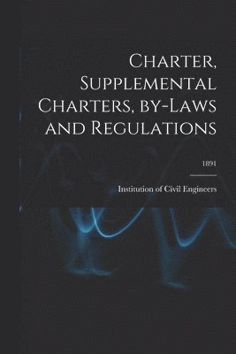 Institution of Civil Engineers (Great - Charter, Supplemental Charters, By-laws and Regulations; 1891, Häftad