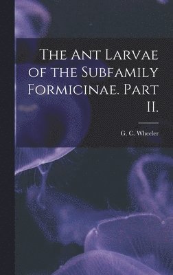 The Ant Larvae of the Subfamily Formicinae. Part II., Inbunden