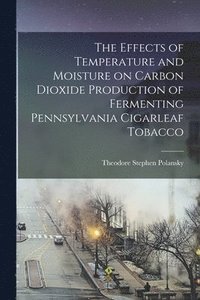 bokomslag The Effects of Temperature and Moisture on Carbon Dioxide Production of Fermenting Pennsylvania Cigarleaf Tobacco [microform]