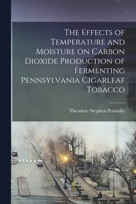 bokomslag The Effects of Temperature and Moisture on Carbon Dioxide Production of Fermenting Pennsylvania Cigarleaf Tobacco [microform]